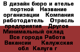 В дизайн бюро и ателье портной › Название организации ­ Компания-работодатель › Отрасль предприятия ­ Другое › Минимальный оклад ­ 1 - Все города Работа » Вакансии   . Калужская обл.,Калуга г.